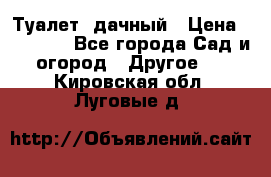 Туалет  дачный › Цена ­ 12 300 - Все города Сад и огород » Другое   . Кировская обл.,Луговые д.